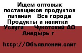 Ищем оптовых поставщиков продуктов питания - Все города Продукты и напитки » Услуги   . Чукотский АО,Анадырь г.